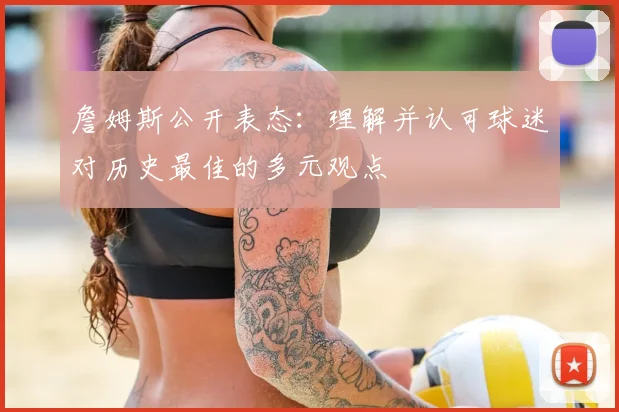 詹姆斯公开表态：理解并认可球迷对历史最佳的多元观点