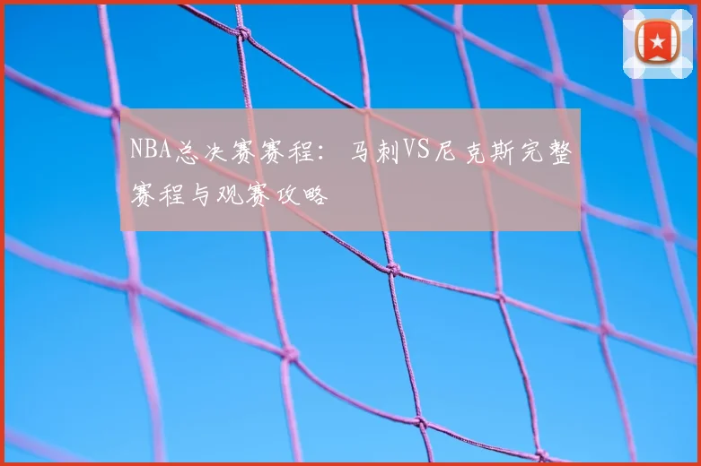 NBA总决赛赛程：马刺VS尼克斯完整赛程与观赛攻略