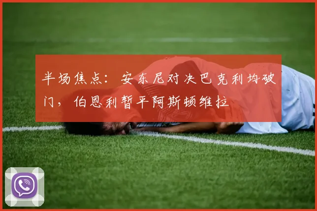 半场焦点:安东尼对决巴克利均破门,伯恩利暂平阿斯顿维拉