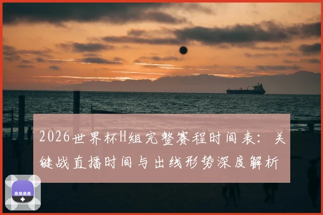 2026世界杯H组完整赛程时间表：关键战直播时间与出线形势深度解析