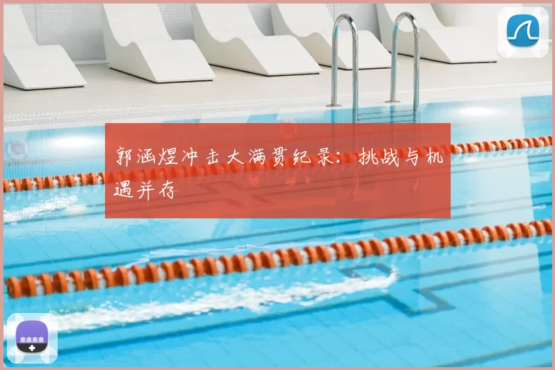 郭涵煜冲击大满贯纪录：挑战与机遇并存