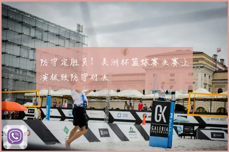 防守定胜负!美洲杯篮球赛决赛上演极致防守对决