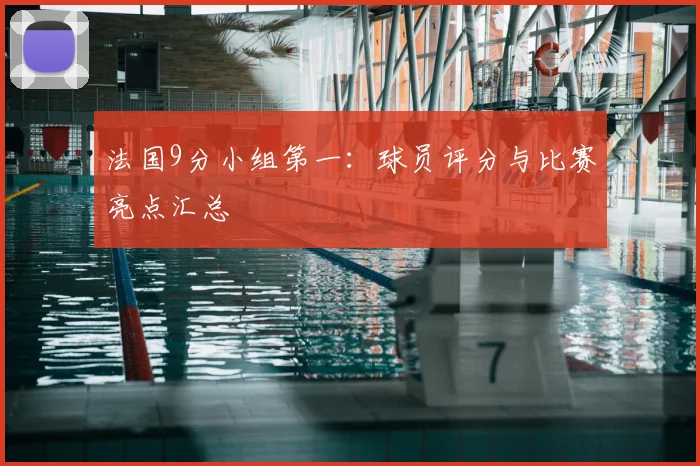 法国9分小组第一：球员评分与比赛亮点汇总