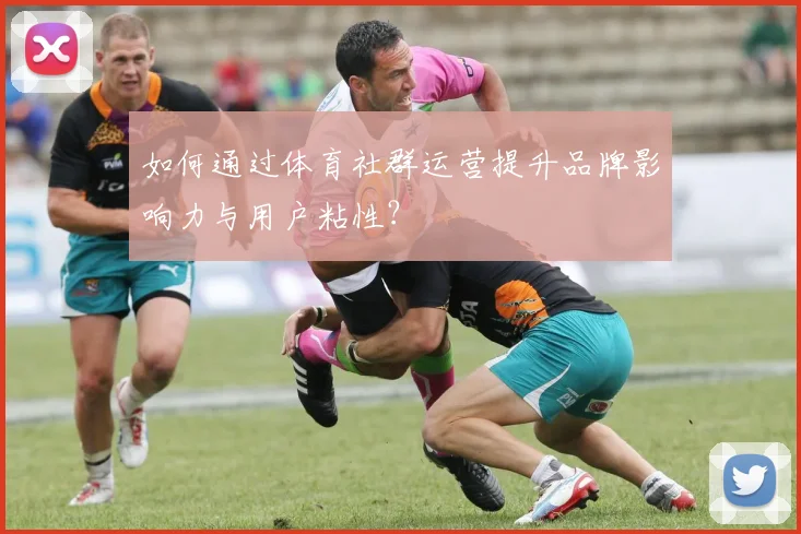 如何通过体育社群运营提升品牌影响力与用户粘性？