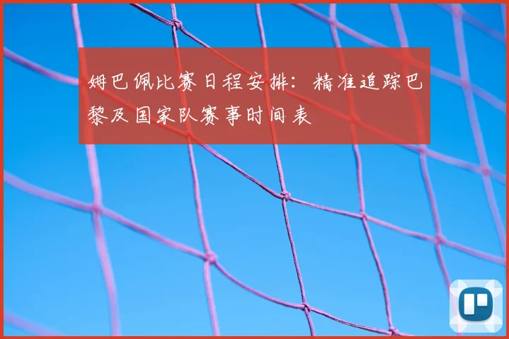 姆巴佩比赛日程安排：精准追踪巴黎及国家队赛事时间表