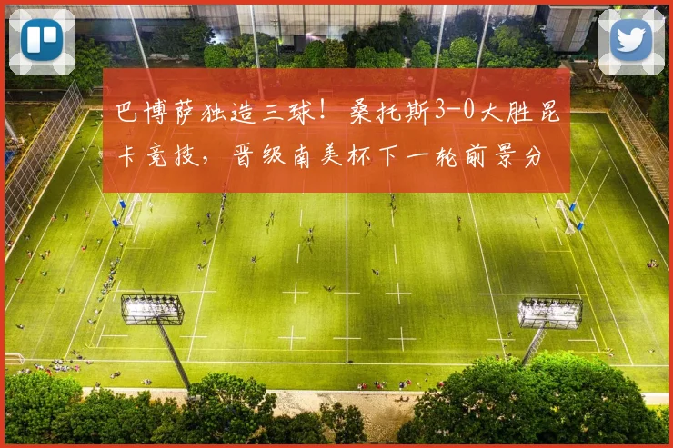 巴博萨独造三球！桑托斯3-0大胜昆卡竞技，晋级南美杯下一轮前景分析