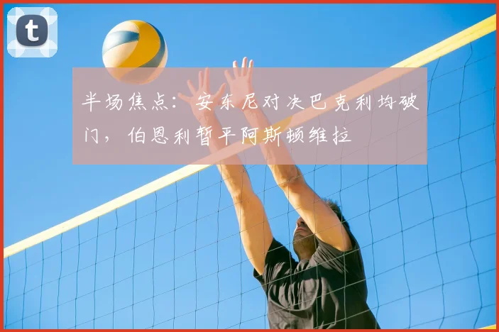 半场焦点：安东尼对决巴克利均破门，伯恩利暂平阿斯顿维拉