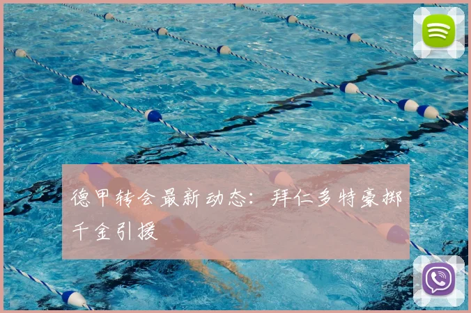 德甲转会最新动态:拜仁多特豪掷千金引援